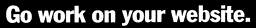 Go work on your website